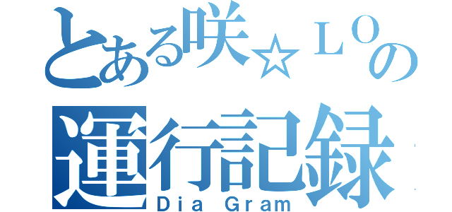 とある咲☆ＬＯＶＥの運行記録（Ｄｉａ Ｇｒａｍ）