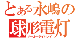 とある永嶋の球形電灯（ボールーライトレイ）