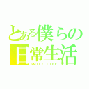 とある僕らの日常生活（ＳＭＩＬＥ ＬＩＦＥ）