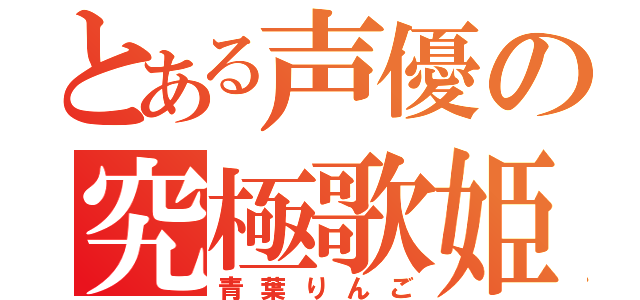 とある声優の究極歌姫（青葉りんご）