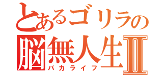 とあるゴリラの脳無人生Ⅱ（バカライフ）