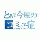 とある今屋のコミュ症（これからの人生）