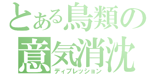 とある鳥類の意気消沈（ディプレッション）