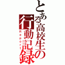 とある高校生の行動記録（Ｒｅｐｏｒｔ）