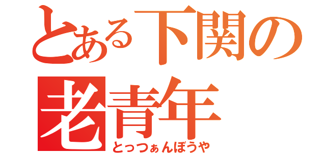 とある下関の老青年（とっつぁんぼうや）