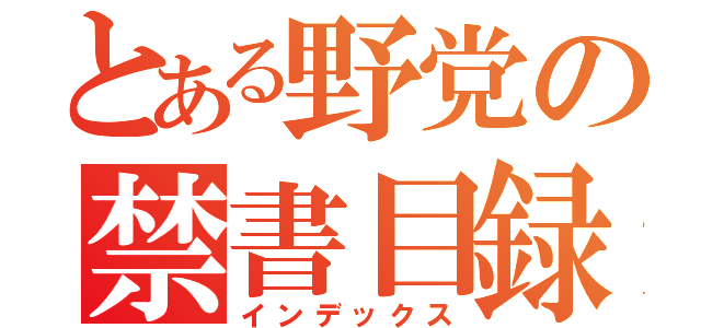 とある野党の禁書目録（インデックス）