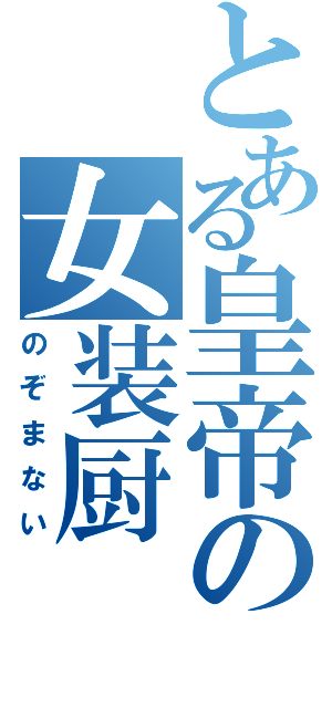 とある皇帝の女装厨（のぞまない）