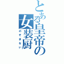 とある皇帝の女装厨（のぞまない）