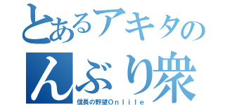 とあるアキタのんぶり衆（信長の野望Ｏｎｌｉｌｅ）