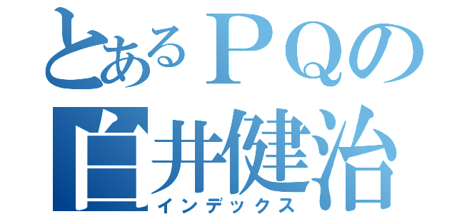 とあるＰＱの白井健治（インデックス）