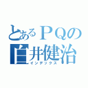 とあるＰＱの白井健治（インデックス）