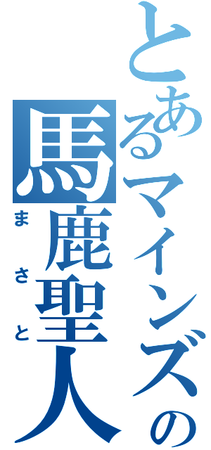 とあるマインズの馬鹿聖人（まさと）