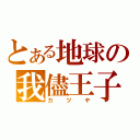 とある地球の我儘王子（カツヤ）