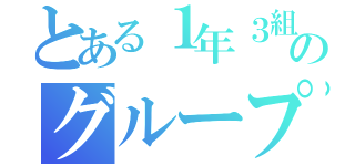 とある１年３組のグループ（）