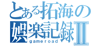 とある拓海の娯楽記録Ⅱ（ｇａｍｅｒｏａｄ）