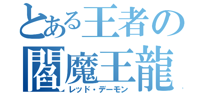 とある王者の閻魔王龍（レッド・デーモン）