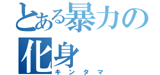 とある暴力の化身（キンタマ）