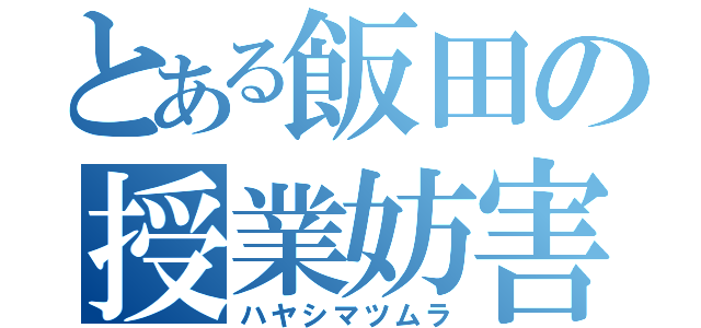 とある飯田の授業妨害（ハヤシマツムラ）