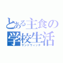 とある主食の学校生活（サンドウィッチ）