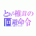 とある椎茸の回避命令（っ避けろ！なっぱ！）