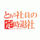 とある社員の定時退社（シャナイニート）