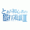 とある初心者の鍵打遊戯Ⅱ（タイピング）