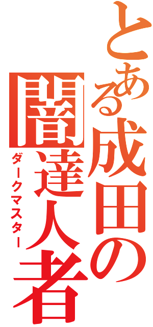 とある成田の闇達人者（ダークマスター）