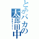 とあるバカの太郎田中（俺が俺にオンデマンド）