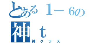 とある１－６の神ｔ（神クラス）