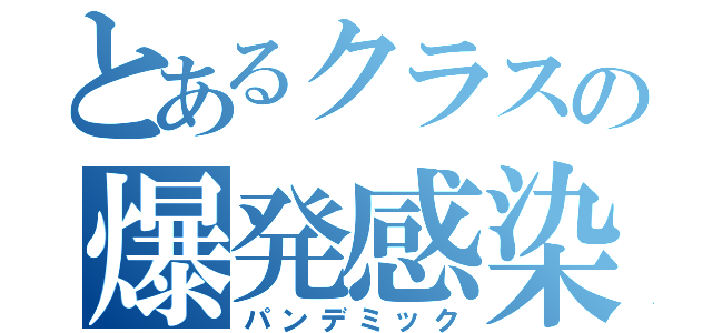 とあるクラスの爆発感染（パンデミック）