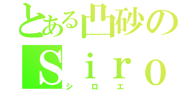 とある凸砂のＳｉｒｏｅ（シロエ）