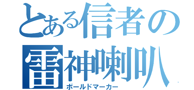 とある信者の雷神喇叭（ボールドマーカー ）