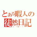 とある暇人の徒然日記（（´・ω・｀））