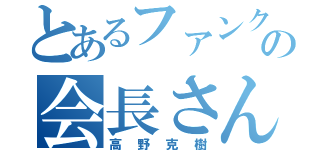 とあるファンクラブの会長さん（高野克樹）