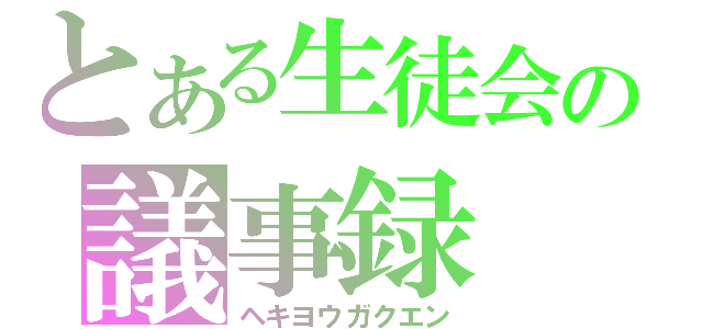 とある生徒会の議事録（ヘキヨウガクエン）