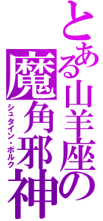 とある山羊座の魔角邪神（シュタイン・ボルク）