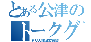 とある公津のトークグループ（まりん撲滅委員会）