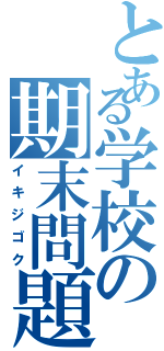 とある学校の期末問題（イキジゴク）