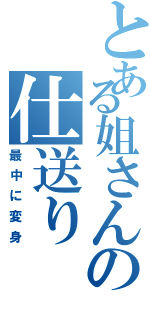 とある姐さんの仕送り（最中に変身）