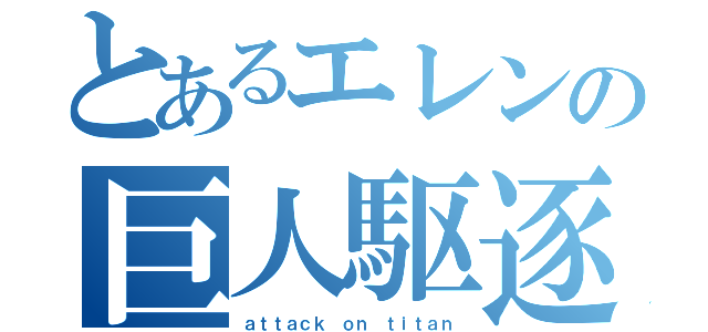 とあるエレンの巨人駆逐記（ａｔｔａｃｋ ｏｎ ｔｉｔａｎ）