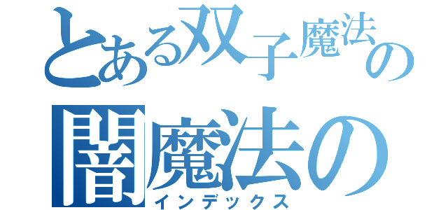 とある双子魔法学園の闇魔法の秘密（インデックス）