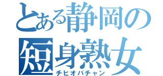 とある静岡の短身熟女（チヒオバチャン）