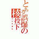 とある誤爆の核投下（マジすまん）