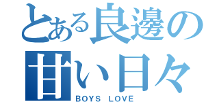 とある良邊の甘い日々（ＢＯＹＳ ＬＯＶＥ ）