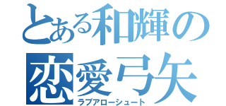 とある和輝の恋愛弓矢（ラブアローシュート）