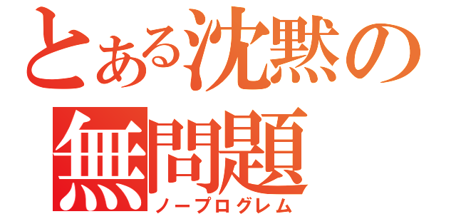 とある沈黙の無問題（ノープログレム）