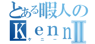 とある暇人のＫｅｎｎｙⅡ（ケニー）