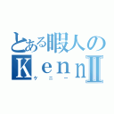 とある暇人のＫｅｎｎｙⅡ（ケニー）