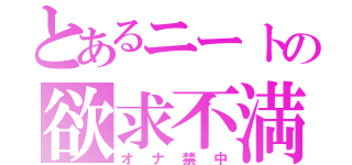 とあるニートの欲求不満（オナ禁中）