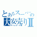 とあるスーパーの大安売りⅡ（タイムセール編）